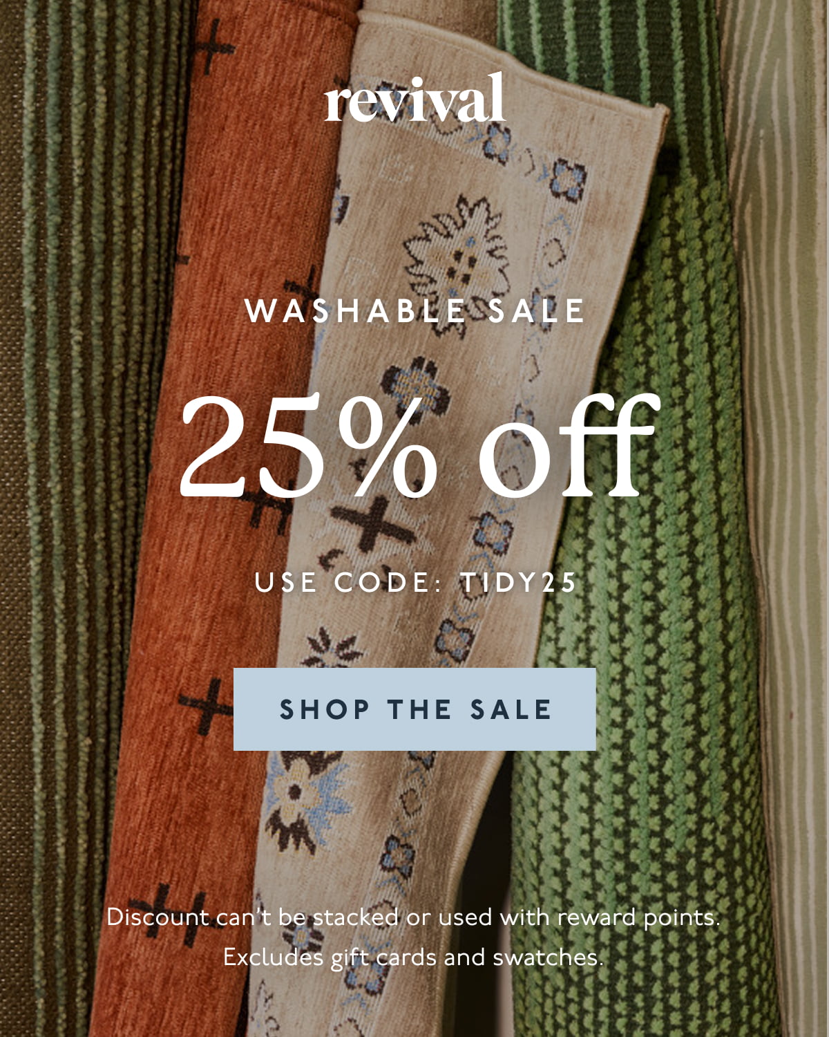 Revival | WASHABLE SALE | 25% OFF | USE CODE: TIDY25 | [ SHOP THE SALE ] | Discount can't be stacked or used with reward points. Excludes gift cards and swatches.