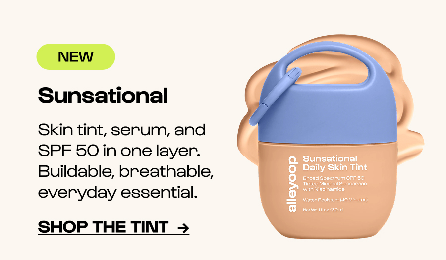 NEW - Sunsational - Skin tint, serum, and SPF 50 in one layer. Buildable, breathable, everyday essential. - Click to Shop the tint  →