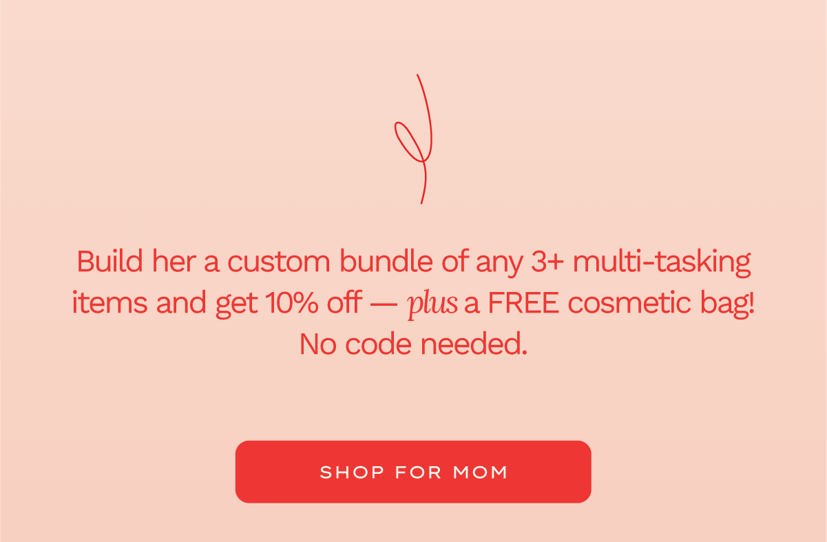 Build her a custom bundle of 3+ multi-tasking items and get 10% off — plus a free cosmetic case! No code needed. Shop for mom.