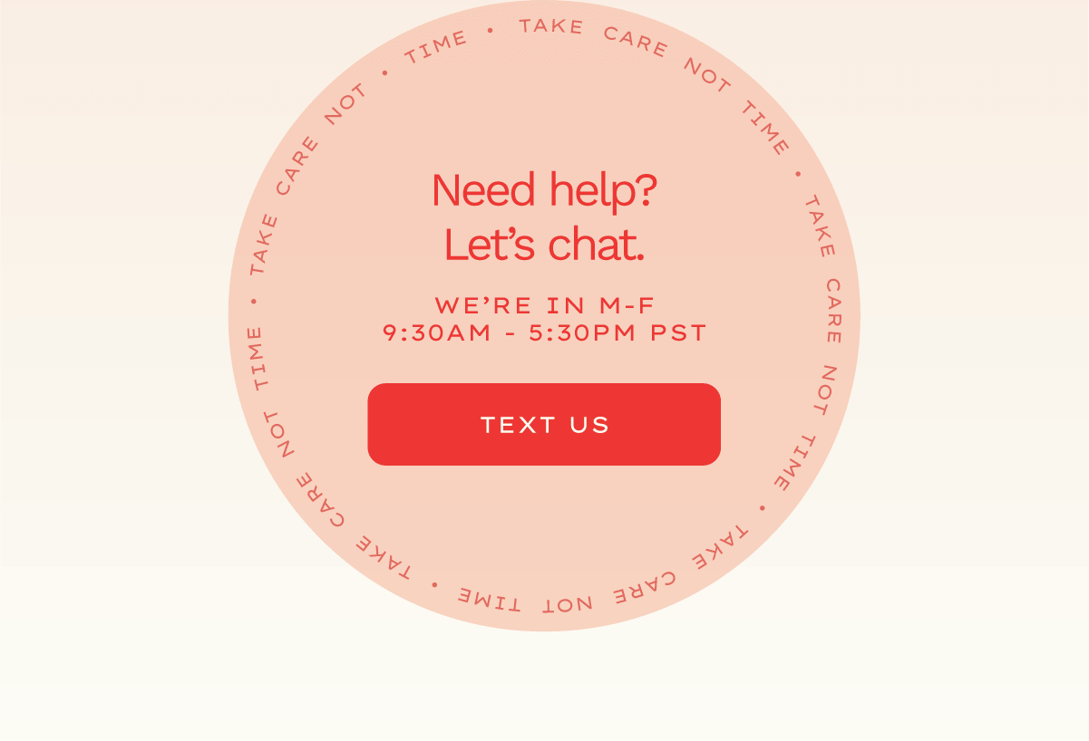 Need help? Let's chat. We're in M-F 9:30am to 5:30pm. Text us.