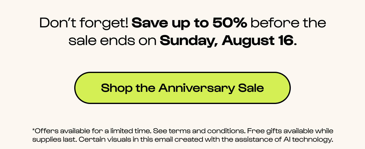 Don't forget! Save up to 50% before the sale ends on Sunday, August 16.