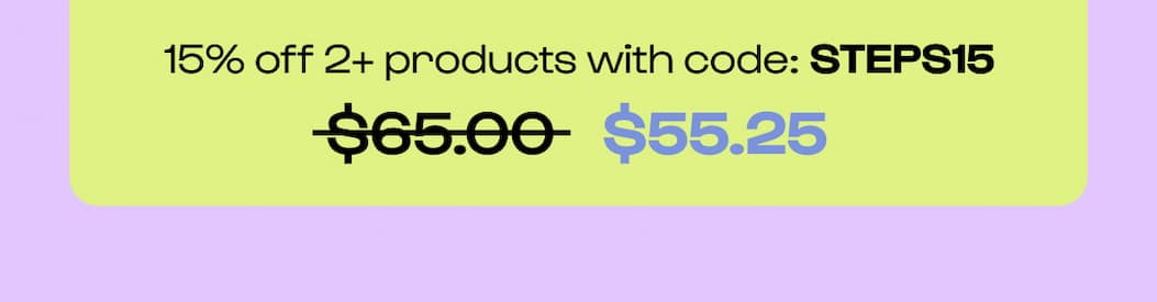 Shop the site. 15% off 2+ Products. Code STEPS15