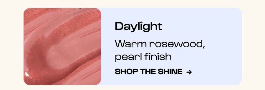 Daylight - Warm rosewood, pearl finish  - Click to Shop the shine  →