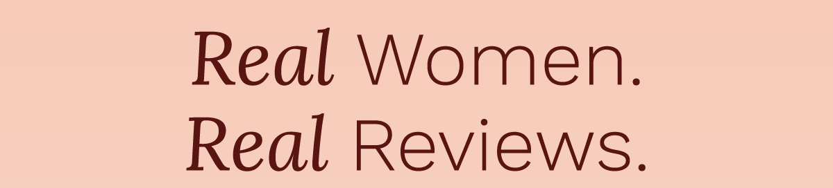 Real Women. Real Reviews.