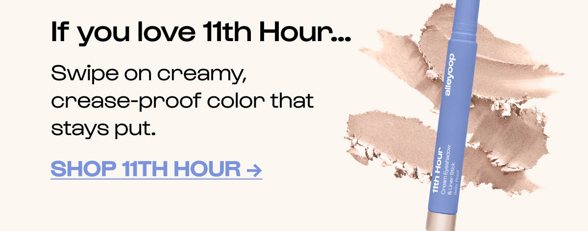 If you love 11th Hour... Swipe on creamy, crease-proof color that stays put. Shop 11th Hour →