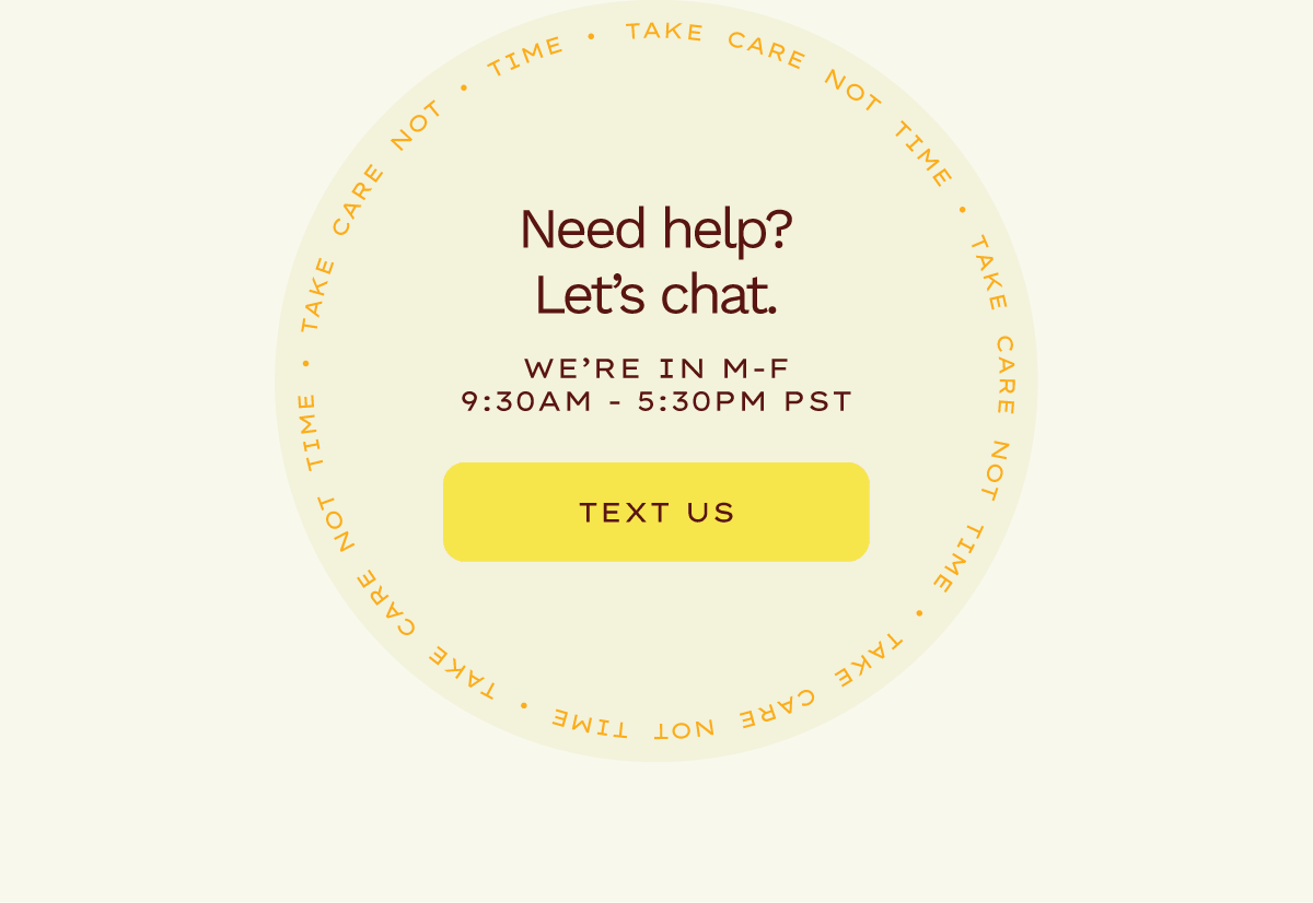 Need help? Let's chat. We're in M-F. 9:30AM - 5:30PM PST. Text Us. 