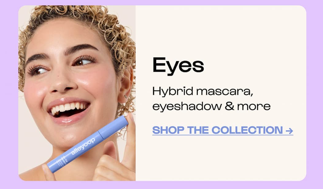 Shop Eyes - hybrid mascara, eyeshadow & more.