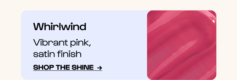 Whirlwind - Vibrant pink, satin finish - Click to Shop the shine  →