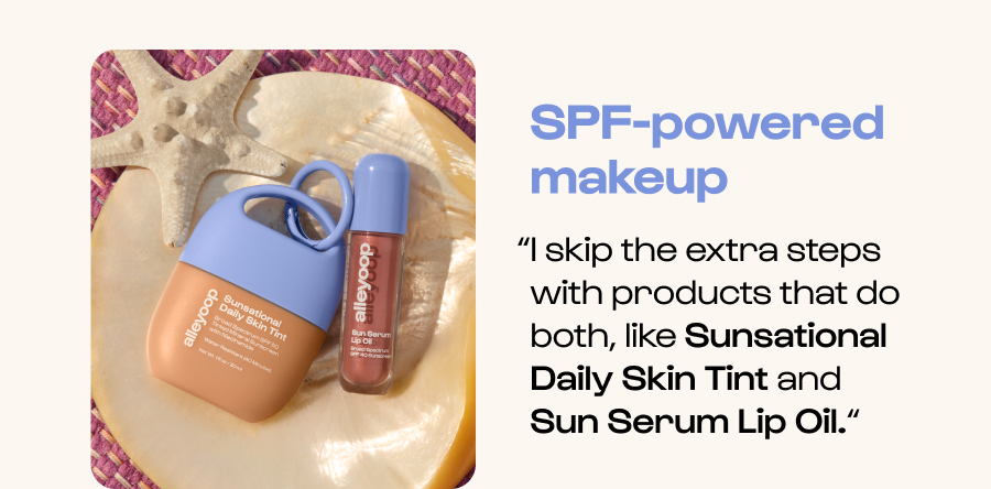 SPF-powered makeup - “I skip the extra steps with products that do both, like Sunsational Daily Skin Tint and Sun Serum Lip Oil.“