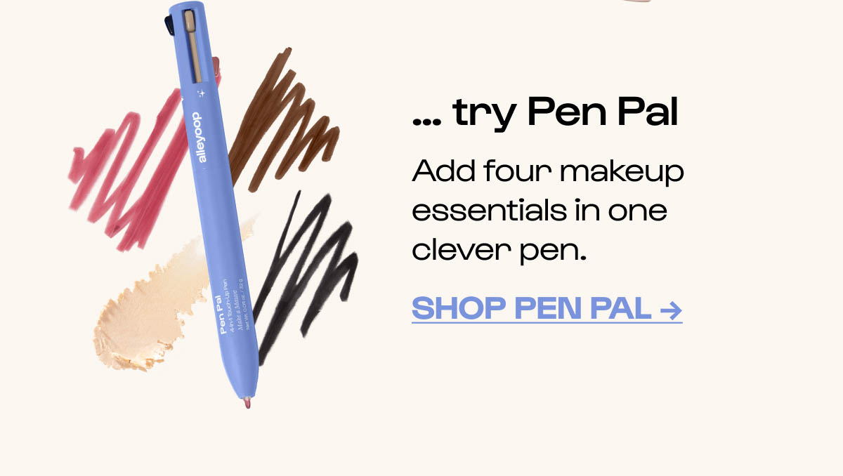 ... try Pen Pal Add four makeup essentials in one clever pen. Shop Pen Pal →