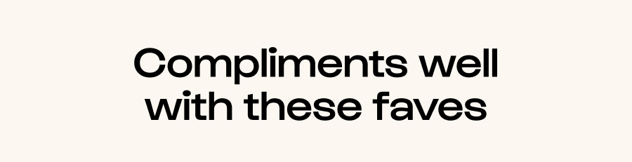 Compliments well with these faves