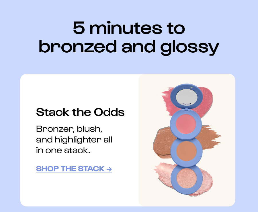 5 minutes to bronzed and glossy Stack the Odds Bronzer, blush, and highlighter all in one stack. Click to Shop the Stack →