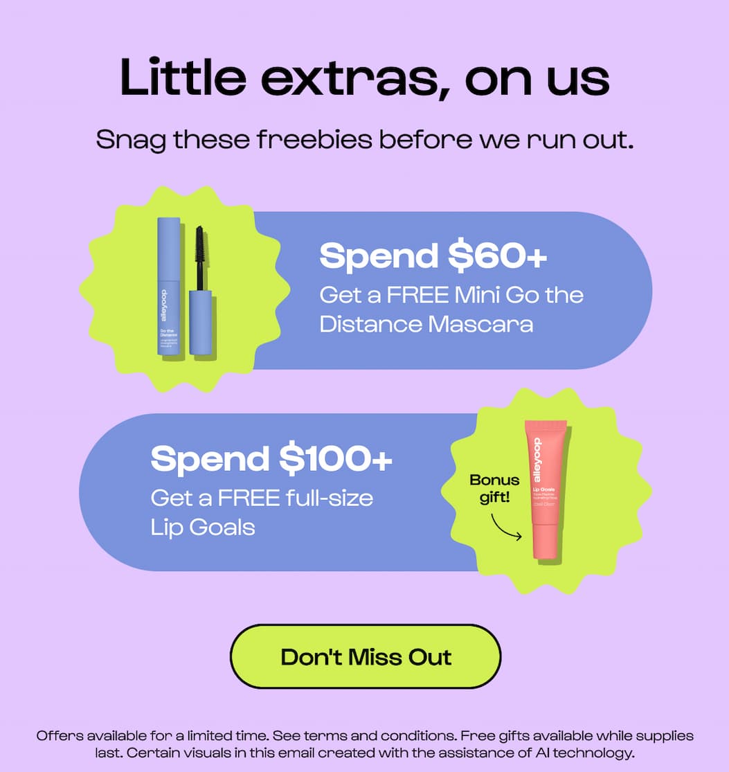 Treats for your cart Spend $60+ Get a FREE Mini Go the Distance Mascara Spend $100+ Get a FREE full-size Lip Goals Bonus gift! Shop the Anniversary Sale