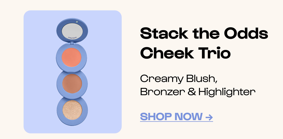 Shop Now. Stack the Odds Cheek Trio
