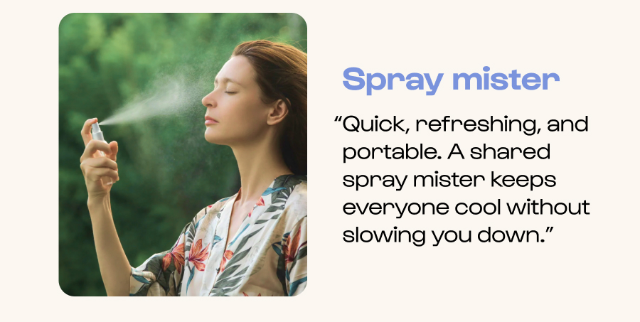 Spray mister - “Quick, refreshing, and portable. A shared spray mister keeps everyone cool without slowing you down.”