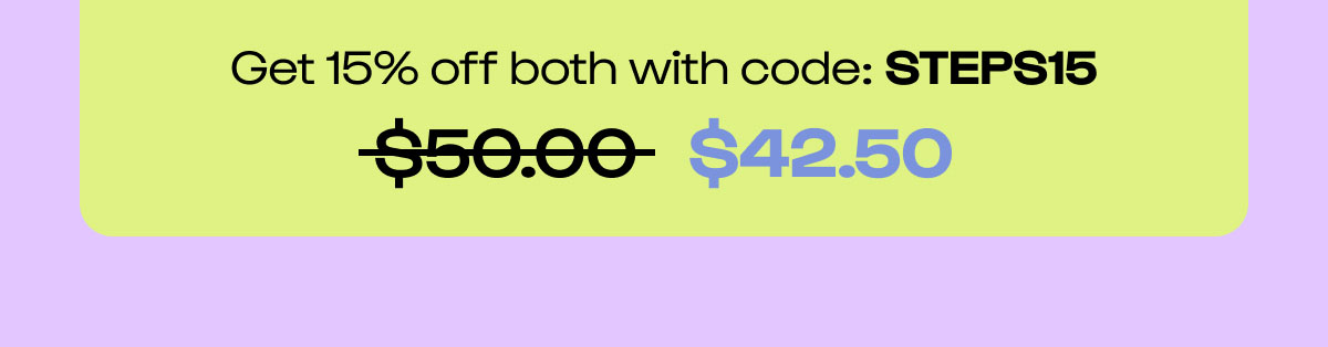 Shop the site. 15% off 2+ Products. Code STEPS15