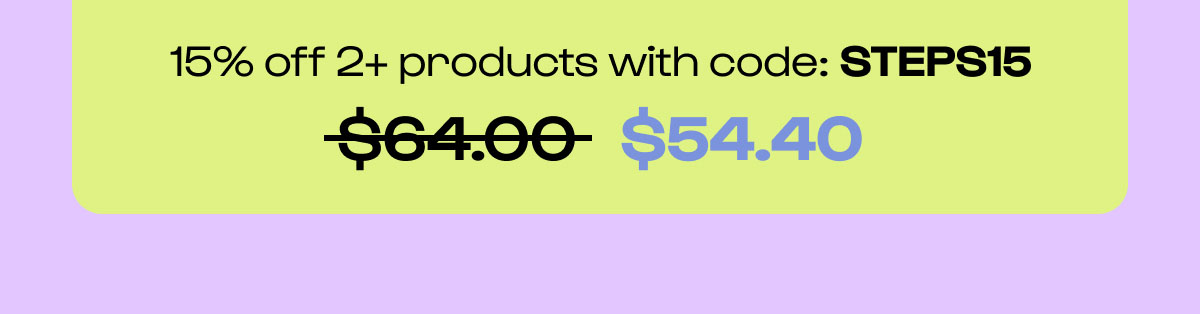 Shop the site. 15% off 2+ Products. Code STEPS15