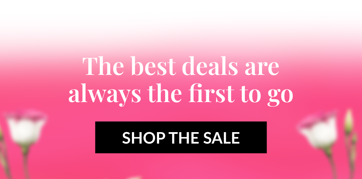 The best deals are always the first to go - SHOP THE SALE