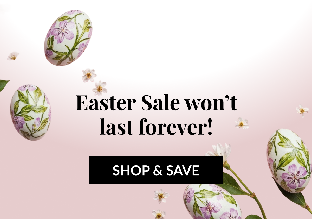 Easter Sale won't last forever! SHOP & SAVE