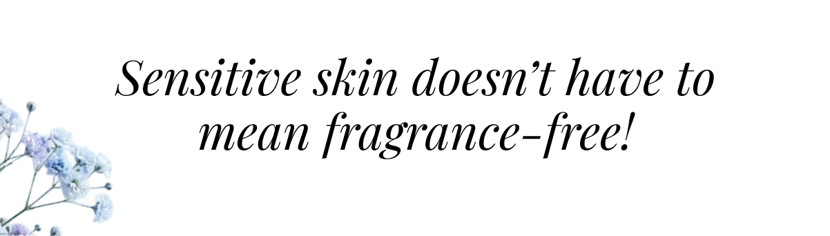 Sensitive skin doesn't have to mean fragrance-free!