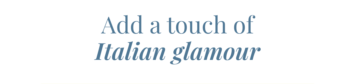 Add a touch of Italian glamour 