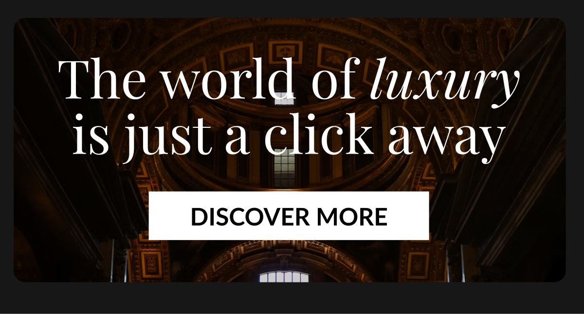 The world of luxury is just a click away - DISCOVER MORE