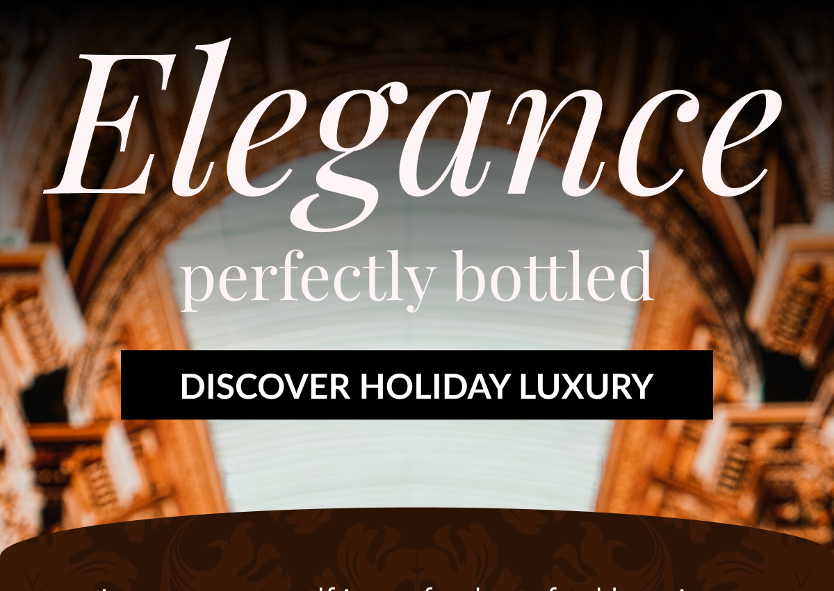 Elegance, perfectly bottled - DISCOVER HOLIDAY LUXURY