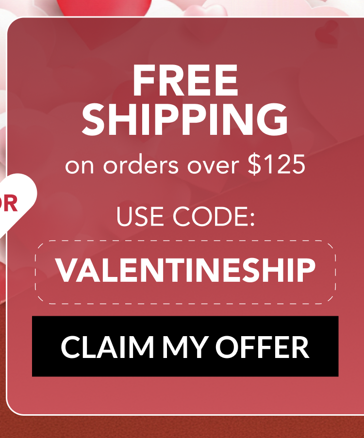 FREE SHIPPING on orders over $125 - USE CODE: VALENTINESHIP - CLAIM MY OFFER