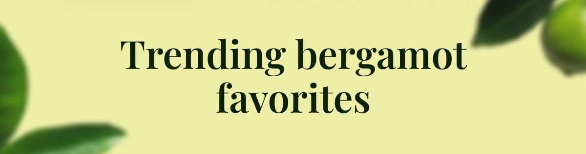 Trending bergamot favorites