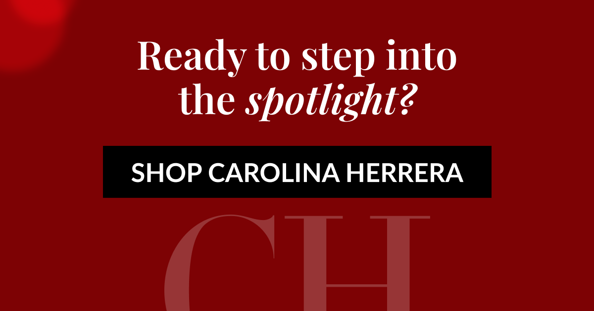 Ready to step into the spotlight? SHOP CAROLINA HERRERA