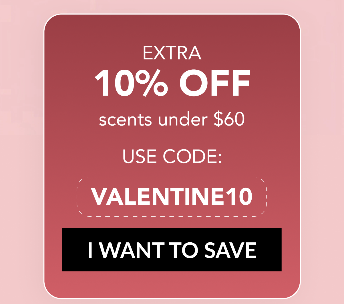 EXTRA 10% OFF scents under $60 - USE CODE: VALENTINE10 - I WANT TO SAVE