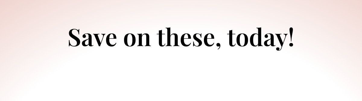 Save on these, today!