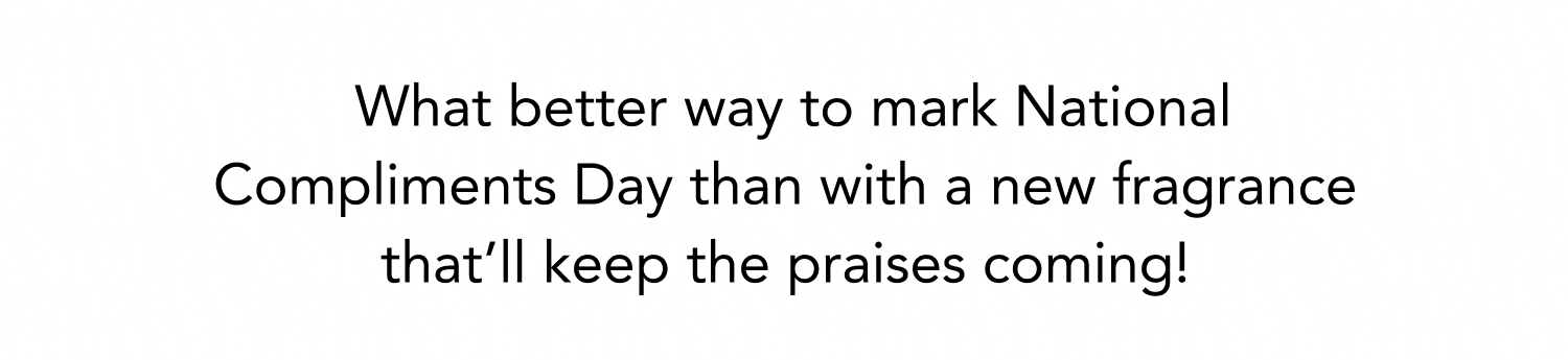 What better way to mark National Compliments Day than with a new fragrance that'll keep the praises coming! 