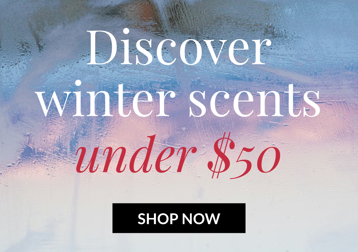Discover winter scents under $50 - SHOP NOW