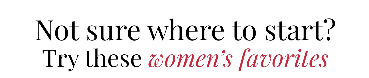  Not sure where to start? Try these women's favorites: