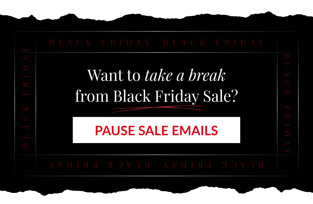 Want to take a break from Black Friday Sale? PAUSE SALE EMAILS