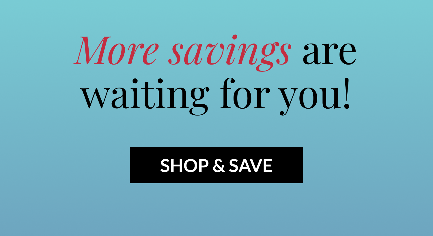 More savings are waiting for you! SHOP & SAVE