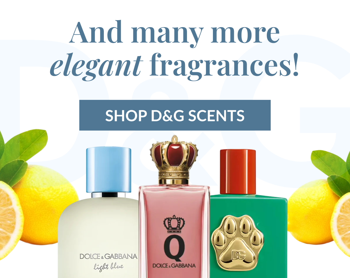 And many more elegant fragrances! SHOP D&G SCENTS
