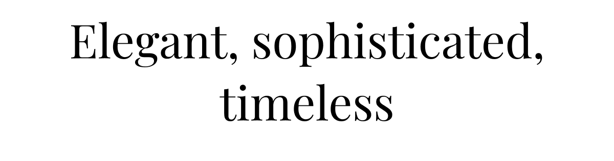 Elegant, sophisticated, timeless