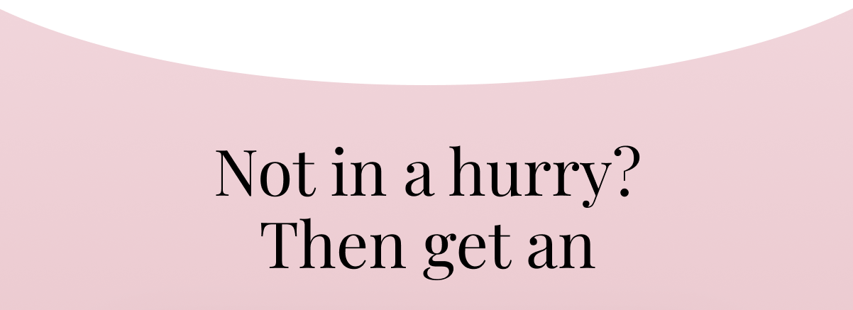 Not in a hurry? Then get an