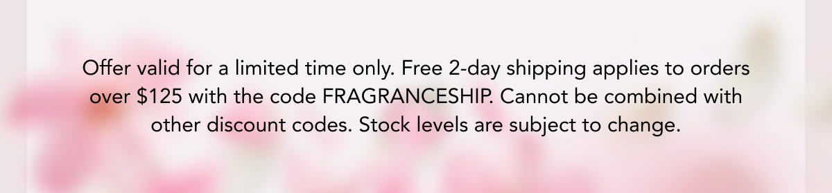 Offer valid for a limited time only. Free 2-day shipping applies to orders over $125 with the code FRAGRANCESHIP. Cannot be combined with other discount codes. Stock levels are subject to change.