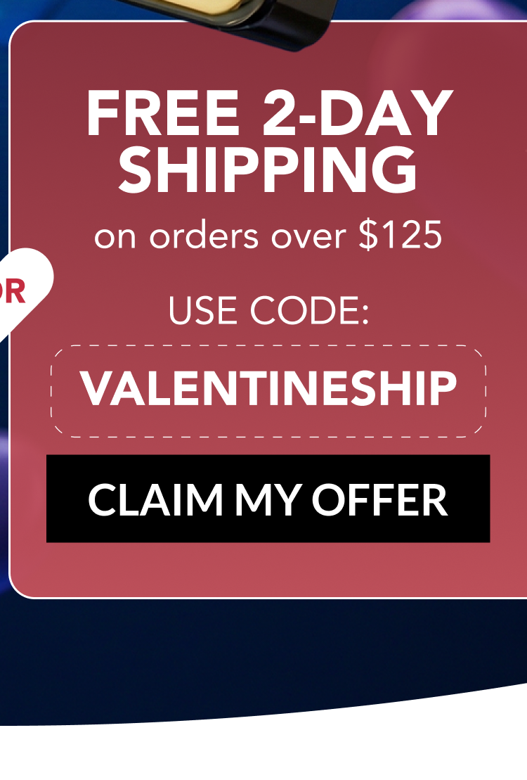 FREE 2-DAY SHIPPING on orders over $125 - USE CODE: VALENTINESHIP - CLAIM MY OFFER