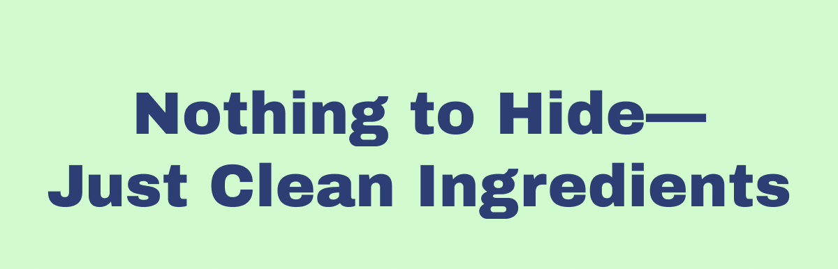 Nothing to Hide— Just Clean Ingredients
