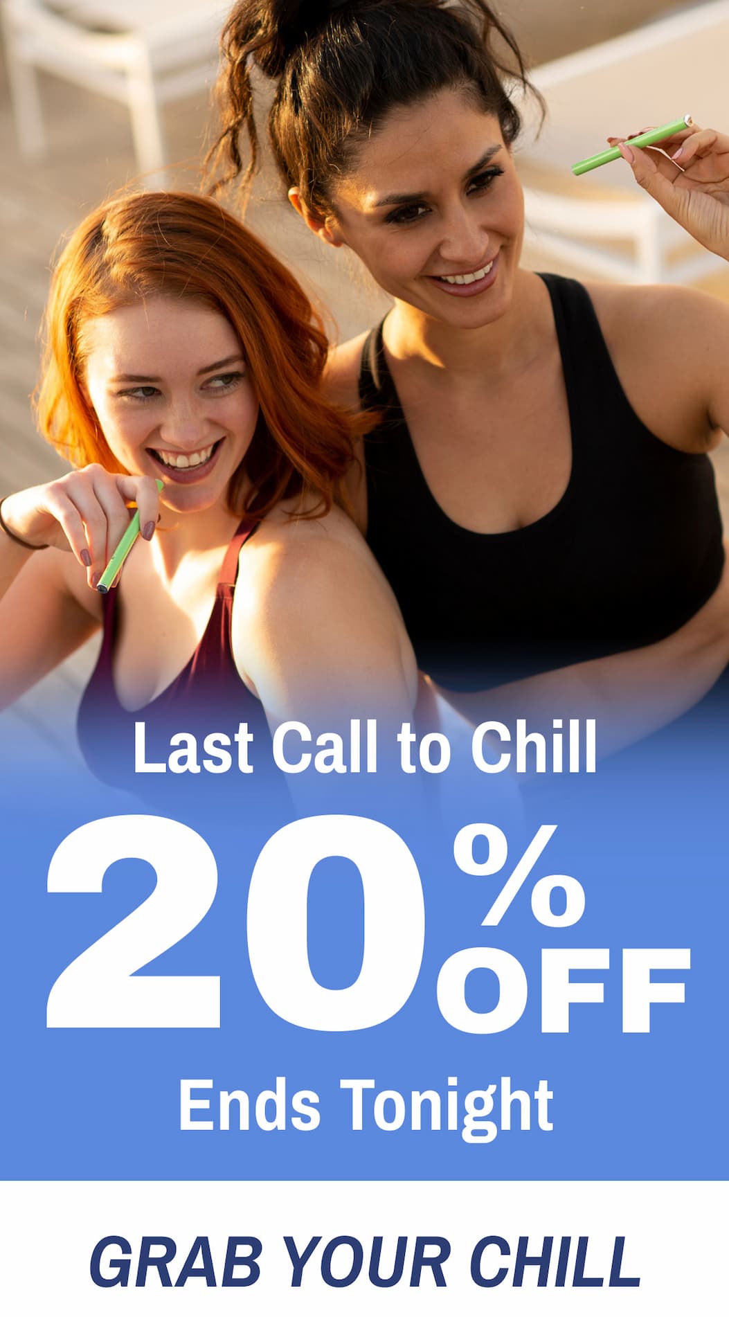 Last Call to Chill. 20% Off. Ends Tonight. Grab Your Chill