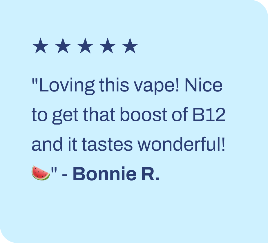 ★ ★ ★ ★ ★ "Loving this vape! Nice to get that boost of B12 and it tastes wonderful! 🍉" - Bonnie R.