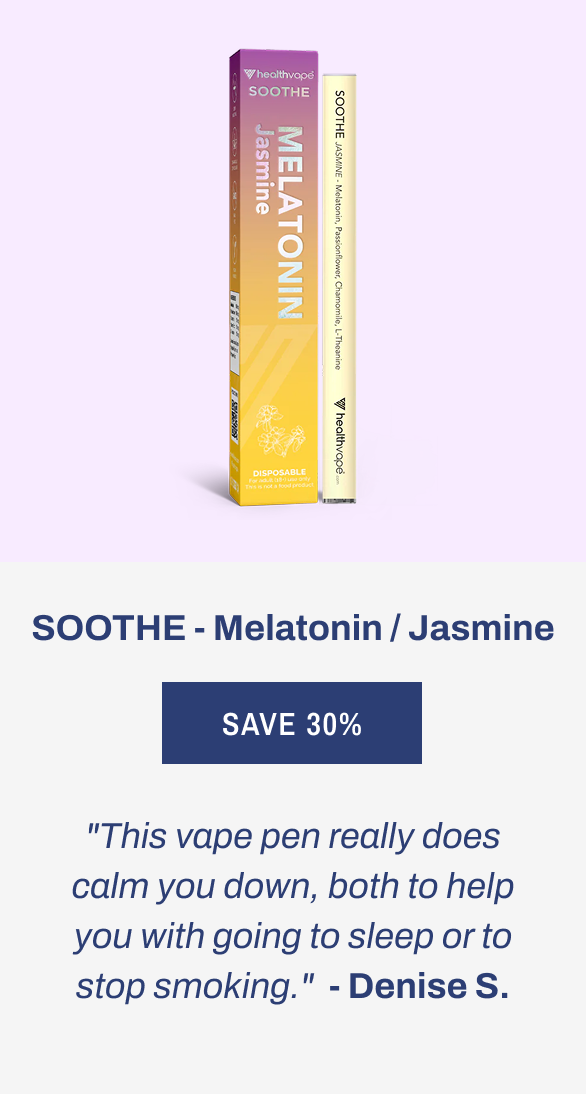 SOOTHE - Melatonin / Jasmine "This vape pen really does calm you down, both to help you with going to sleep or to stop smoking." Denise S.