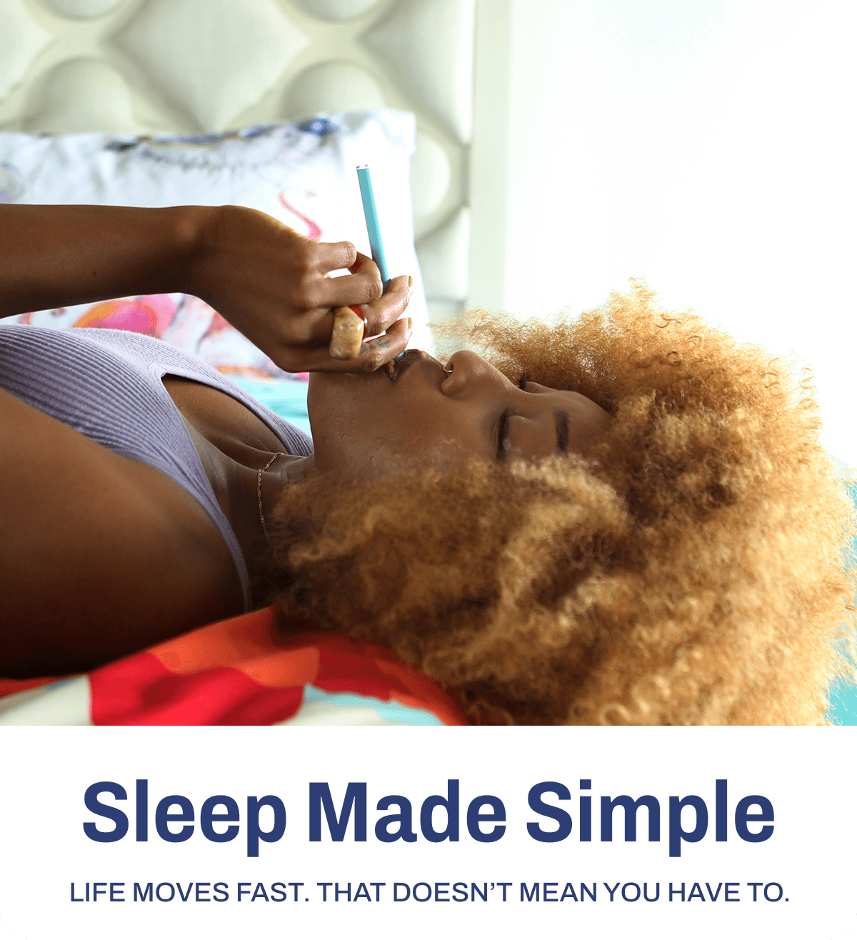 Sleep Made Simple. Life moves fast. That doesn't mean you have to.