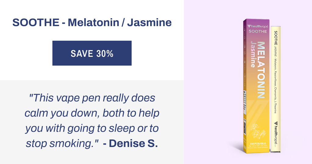 SOOTHE - Melatonin / Jasmine "This vape pen really does calm you down, both to help you with going to sleep or to stop smoking." Denise S.