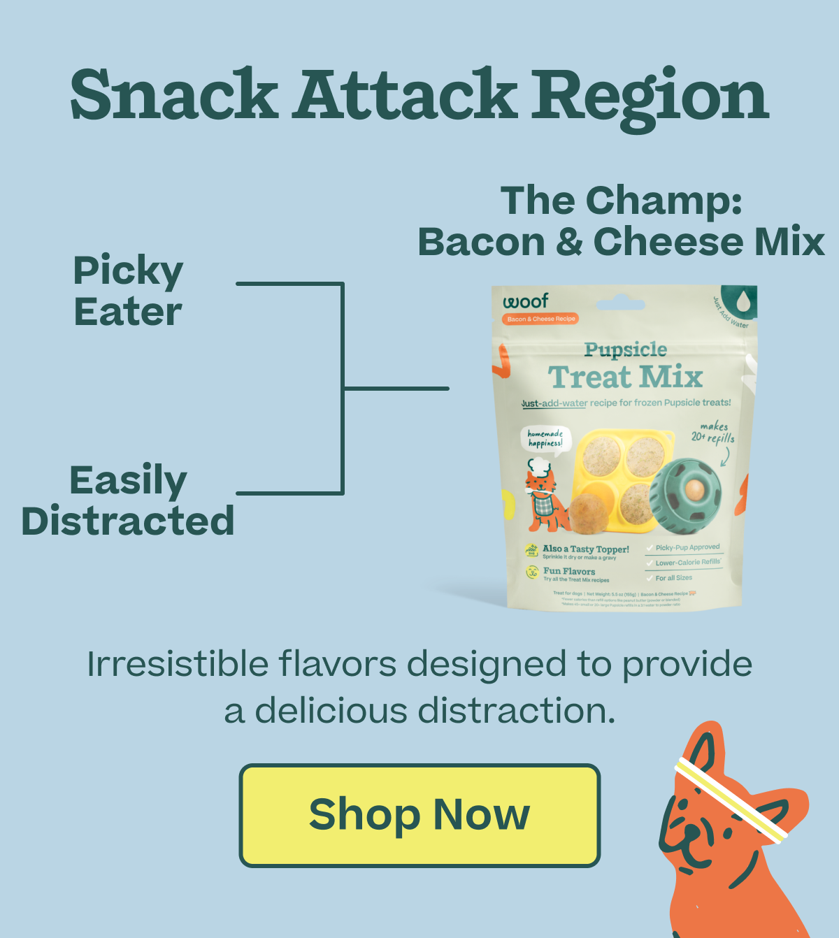 The champ: Bacon & Cheese Mix. Irresistible flavors designed to provide a delicious distraction. | Shop Now