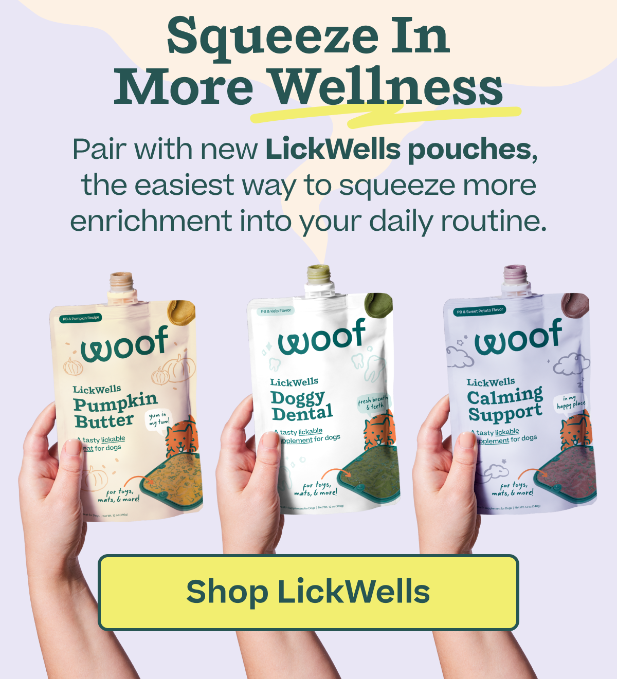 Squeeze in more wellness: Pair with new LickWells pouches,  the easiest way to squeeze more enrichment into your daily routine. | Shop LickWells